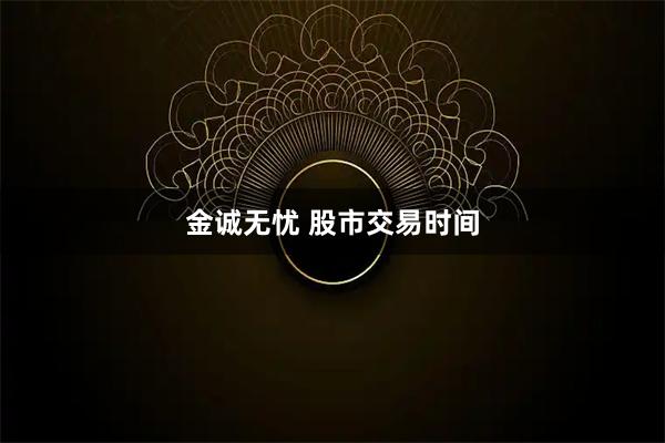 金诚无忧 股市交易时间