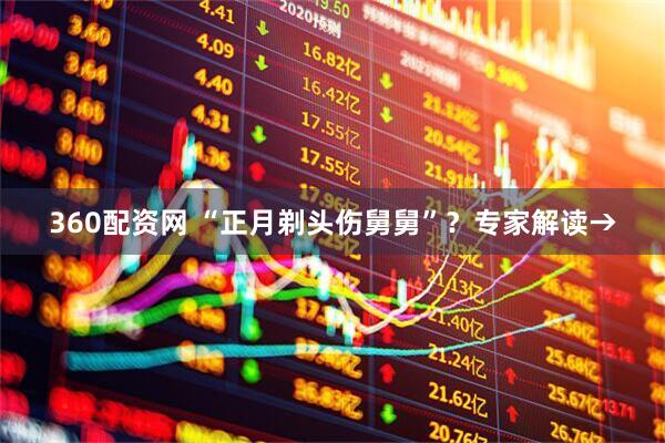360配资网 “正月剃头伤舅舅”？专家解读→