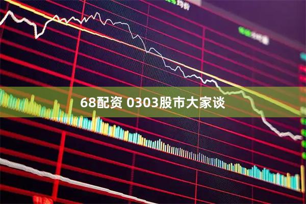 68配资 0303股市大家谈