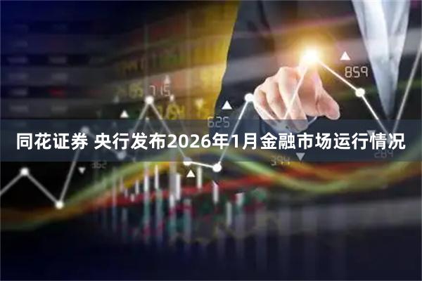 同花证券 央行发布2026年1月金融市场运行情况