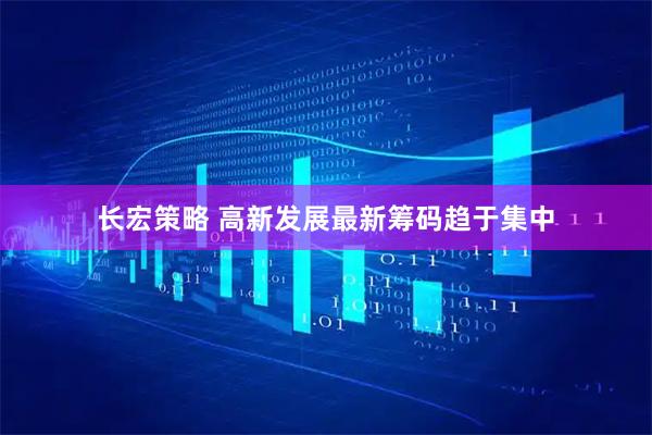 长宏策略 高新发展最新筹码趋于集中