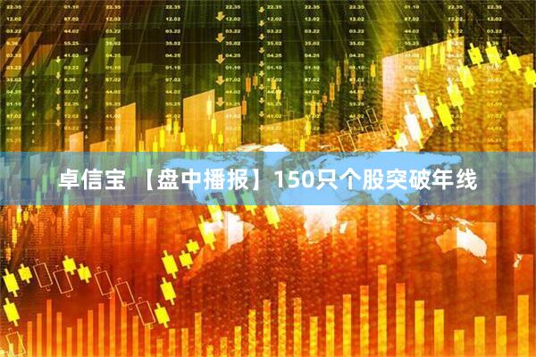 卓信宝 【盘中播报】150只个股突破年线