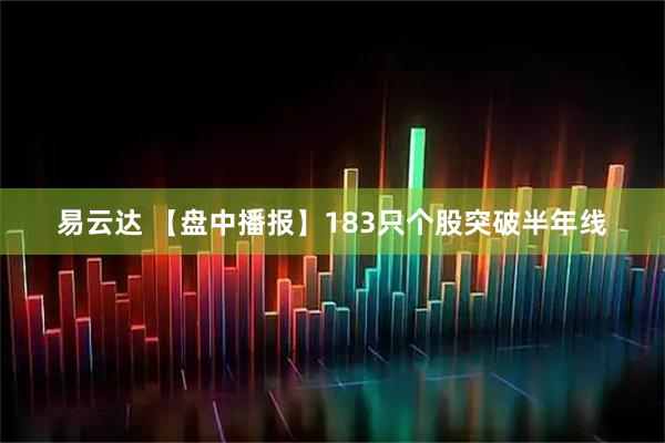 易云达 【盘中播报】183只个股突破半年线