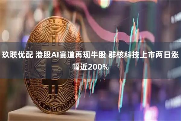玖联优配 港股AI赛道再现牛股 群核科技上市两日涨幅近200%