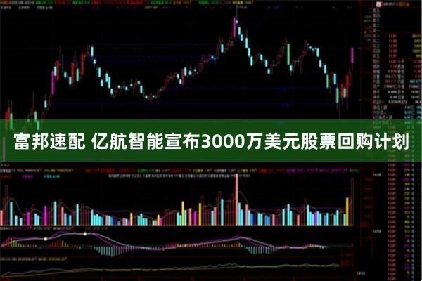 富邦速配 亿航智能宣布3000万美元股票回购计划