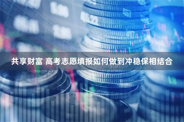 共享财富 高考志愿填报如何做到冲稳保相结合