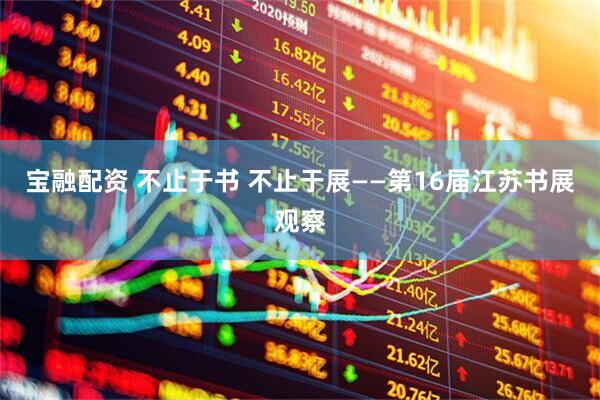 宝融配资 不止于书 不止于展——第16届江苏书展观察