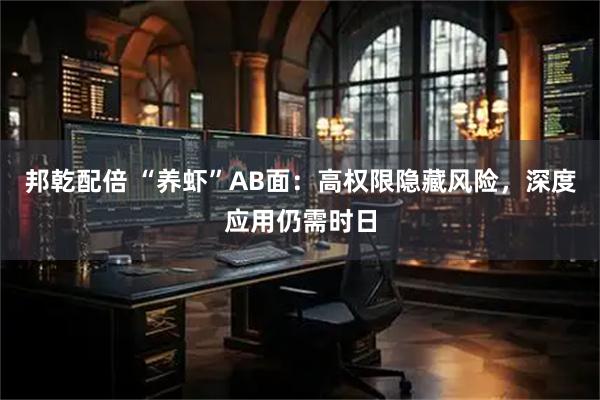 邦乾配倍 “养虾”AB面：高权限隐藏风险，深度应用仍需时日