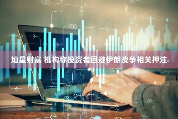 灿星财富 机构称投资者回避伊朗战争相关押注