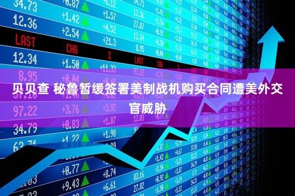 贝贝查 秘鲁暂缓签署美制战机购买合同遭美外交官威胁