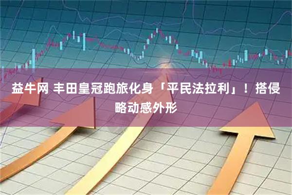 益牛网 丰田皇冠跑旅化身「平民法拉利」！搭侵略动感外形