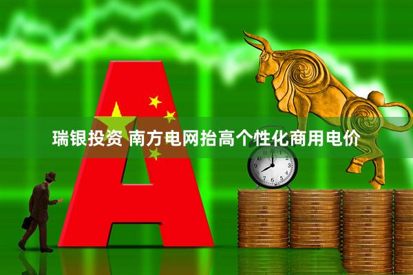 瑞银投资 南方电网抬高个性化商用电价